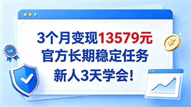 3个月变现13579元，官方长期稳定任务，新人3天学会！-鑫梵淘