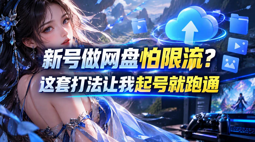 新号做网盘怕限流？这套打法让我起号就跑通，网盘项目推广的8.0版本教学-鑫梵淘