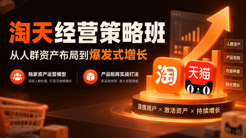 淘天经营策略班，从人群资产布局到爆发式增长，独家资产运营模型，产品矩阵实战打法-鑫梵淘
