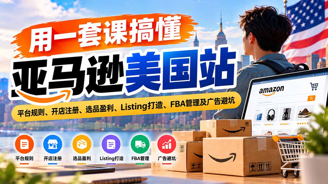 用一套课搞懂亚马逊美国站：平台规则、开店注册、选品盈利、Listing打造、FBA管理及广告避坑-鑫梵淘