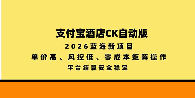 支付宝酒店ck自动版，2026蓝海新项目，单价高，风控低，零成本矩阵操作，平台结算安全稳定-鑫梵淘