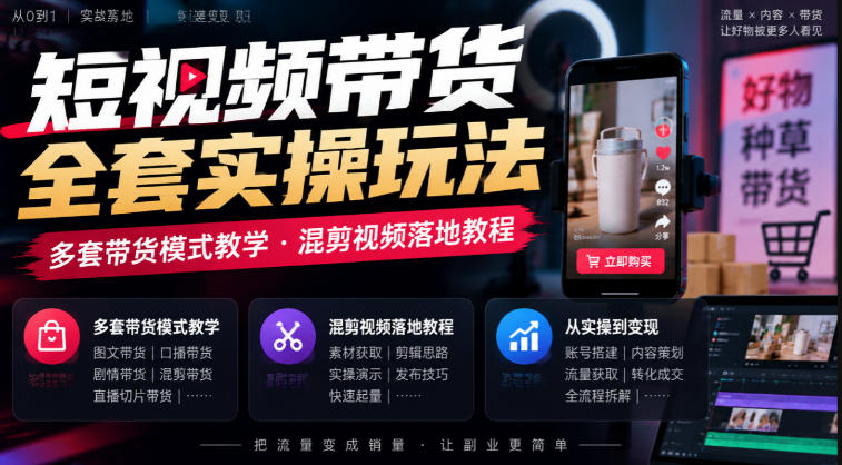 短视频带货全套实操玩法，多套带货模式教学，混剪视频落地教程-鑫梵淘