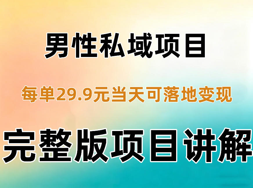 男性私域项目每单29.9，当天就能落地变现【不是S粉项目】详细拆解-鑫梵淘
