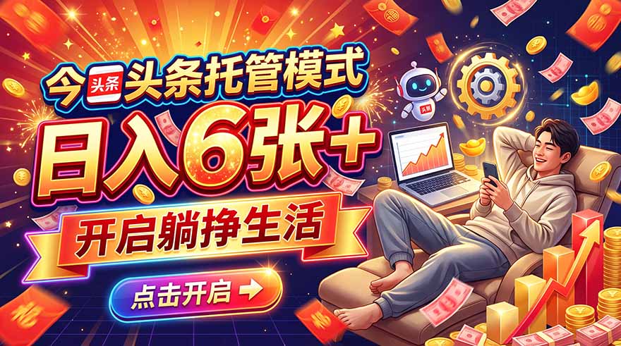 今日头条AI托管模式，每天5分钟，最高月入5000+，操作超简单，零门槛-鑫梵淘
