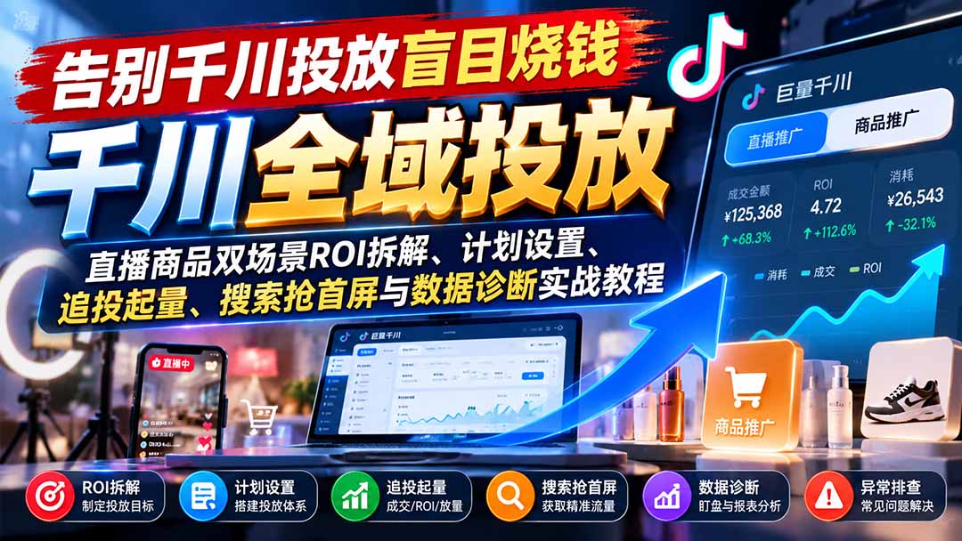 告别千川投放盲目烧钱：直播商品双场景ROI拆解、计划设置、追投起量、搜索抢首屏与数据诊断实战教程-鑫梵淘