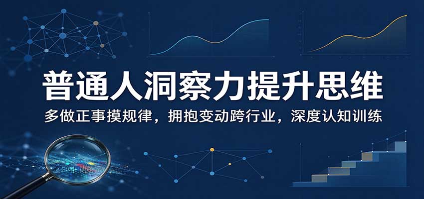 普通人洞察力提升思维：多做正事摸规律，拥抱变动跨行业，深度认知训练-鑫梵淘