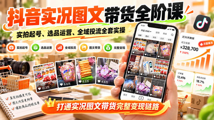 抖音实况图文带货全阶课｜实拍起号、选品运营、全域投流全套实操，打通实况图文带货完整变现链路-鑫梵淘