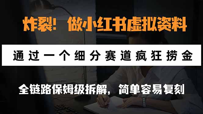 炸裂！做小红书虚拟资料，通过一个细分赛道疯狂捞金，全链路保姆级拆解，简单容易复刻-鑫梵淘