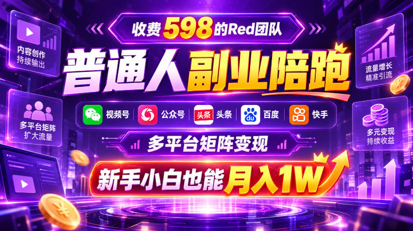 收费598的Red团队普通人副业陪跑，视频号、公众号、头条、百度、快手多平台矩阵变现，新手小白也能月入1W-鑫梵淘
