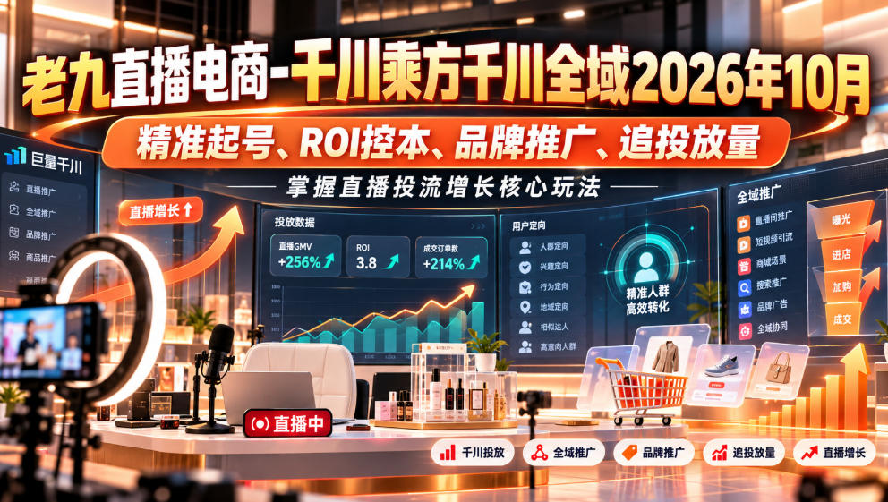 老九直播电商-千川乘方千川全域2026年10月，精准起号、ROI控本、品牌推广、追投放量，掌握直播投流增长核心玩法-鑫梵淘
