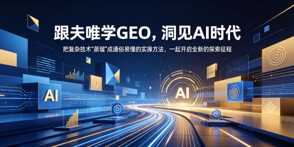 跟夫唯学GEO，洞见AI时代，把复杂技术“蒸馏”成通俗易懂的实操方法，一起开启全新的探索征程(更新26年10月)-鑫梵淘