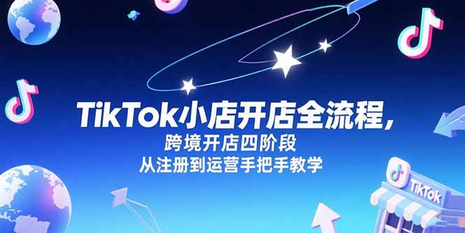 TikTok小店开店全流程，跨境开店四阶段，从注册到运营手把手教学-鑫梵淘
