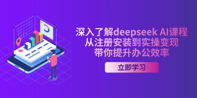 深入了解deepseek AI课程，从注册安装到实操变现，带你提升办公效率-鑫梵淘