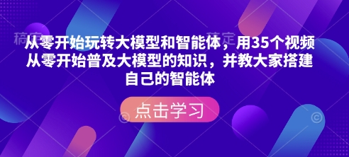 从零开始玩转大模型和智能体，​用35个视频从零开始普及大模型的知识，并教大家搭建自己的智能体-鑫梵淘
