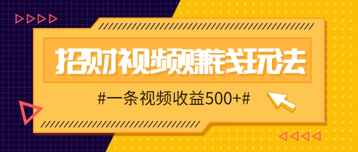招财视频赚钱玩法，一条视频收益500+，零门槛小白也能学会-鑫梵淘