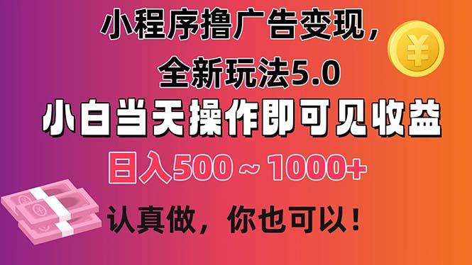 小程序撸广告变现，全新玩法5.0，小白当天操作即可上手，日收益 500~1000+-鑫梵淘