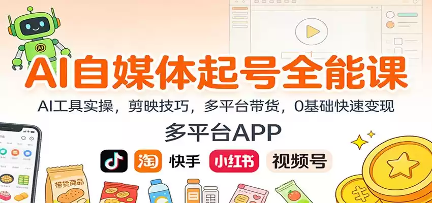 AI自媒体起号全能课：AI工具实操，剪映技巧，多平台带货，0基础快速变现-鑫梵淘