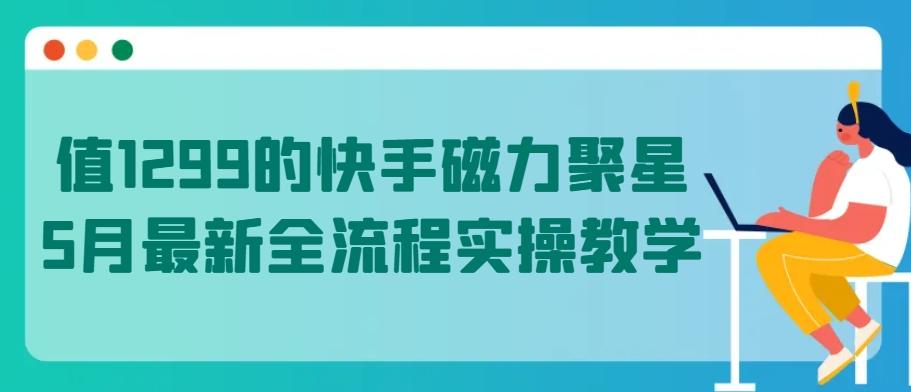 值1299的快手磁力聚星5月最新全流程实操教学【揭秘】-鑫梵淘