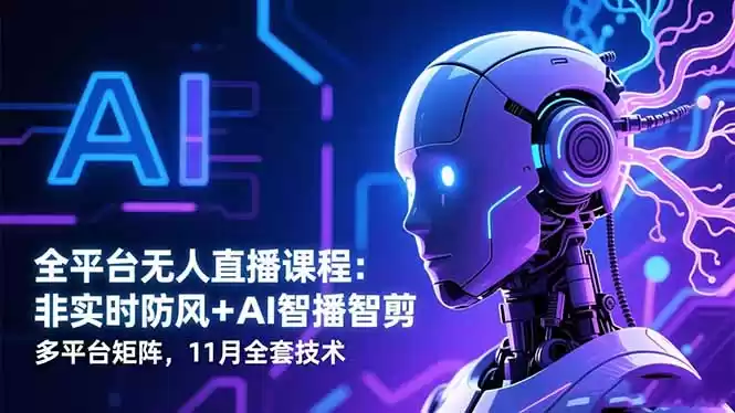 全平台无人直播课程：非实时防风＋AI智播智剪＋多平台矩阵，11月全套技术-鑫梵淘