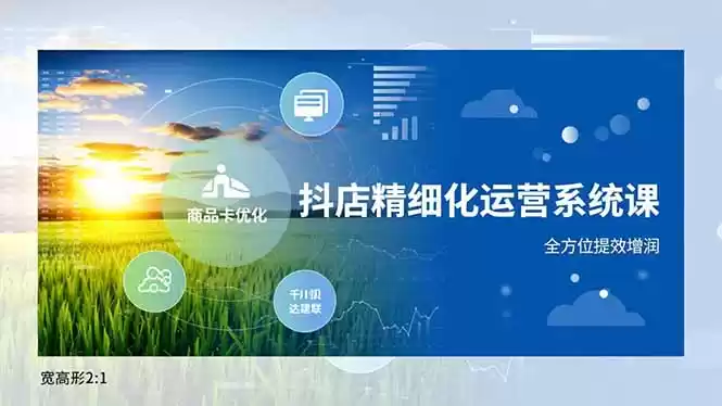 抖店精细化运营系统课，商品卡优化、达人建联、千川投放，全方位提效增润-鑫梵淘