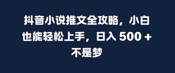 抖音小说推文全攻略，小白也能轻松上手，日入 5张+ 不是梦【揭秘】-鑫梵淘