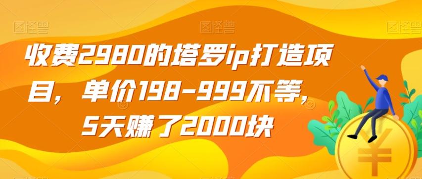 收费2980的塔罗ip打造项目，单价198-999不等，5天赚了2000块【揭秘】-鑫梵淘