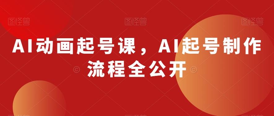 AI动画起号课，AI起号制作流程全公开-鑫梵淘