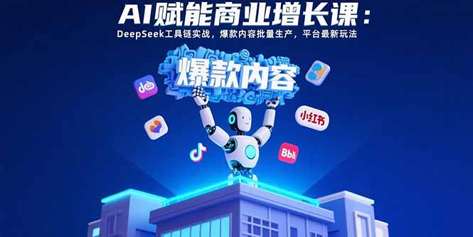 AI赋能商业增长课：DeepSeek工具链实战，爆款内容批量生产，平台最新玩法-鑫梵淘