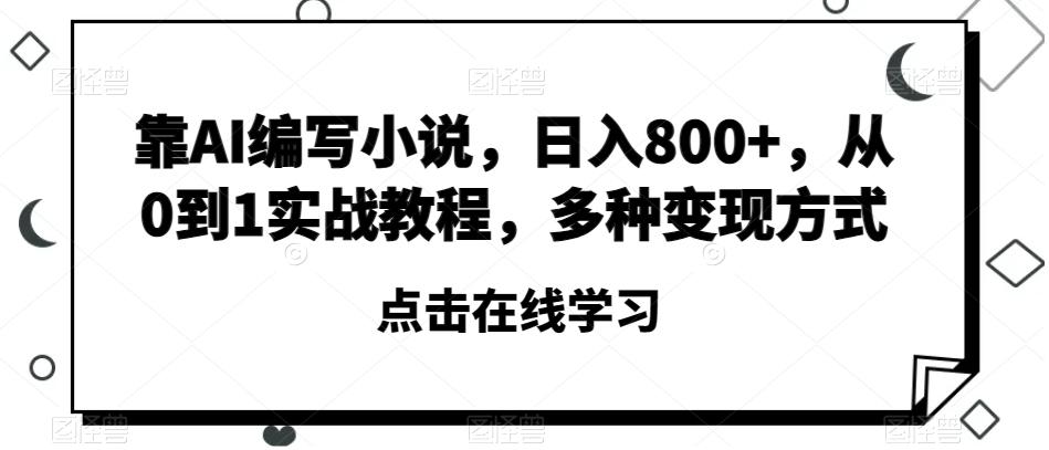 靠AI编写小说，日入800+，从0到1实战教程，多种变现方式【揭秘】-鑫梵淘