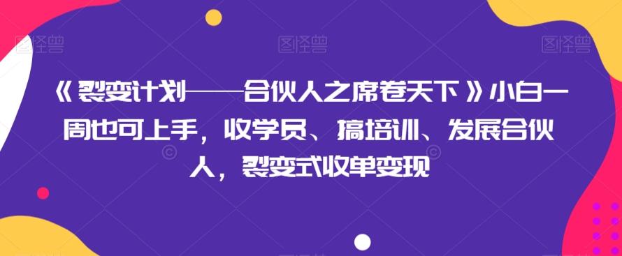 《裂变计划——合伙人之席卷天下》小白一周也可上手，收学员、搞培训、发展合伙人，裂变式收单变现-鑫梵淘