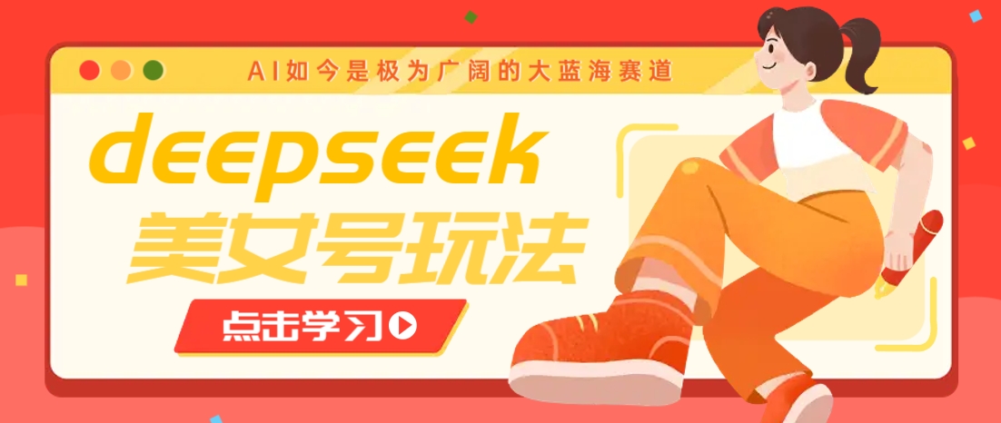 借助deepseek创作出各种风格的美女视频，7天快速涨粉，多种变现月入万元-鑫梵淘