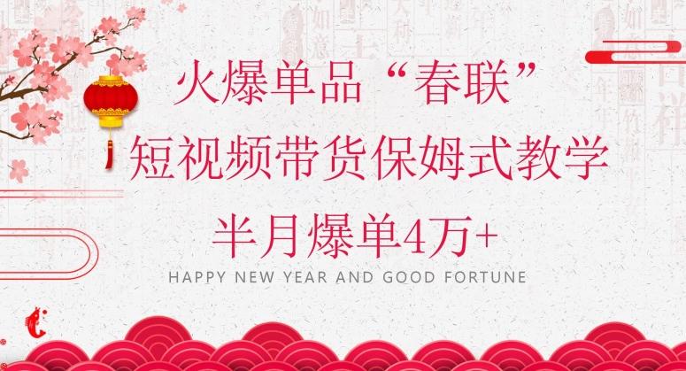 蓝海风口项目，火爆单品“春联”短视频带货保姆式教学，半月爆单4万+【揭秘】-鑫梵淘