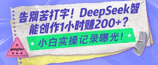 告别苦打字！DeepSeek智能创作1小时入2张？小白实操记录曝光-鑫梵淘