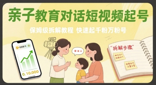 亲子教育对话短视频起号，保姆级拆解教程，快速起千粉万粉号-鑫梵淘