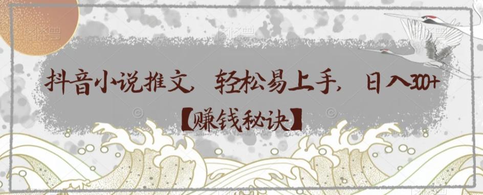 抖音小说推文，轻松易上手，日入300+【赚钱秘诀】-鑫梵淘