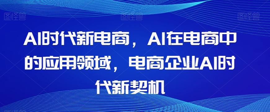 Al时代新电商，Al在电商中的应用领域，电商企业AI时代新契机-鑫梵淘