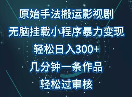 原始手法影视搬运，无脑搬运影视剧，单日收入300+，操作简单，几分钟生成一条视频，轻松过审核【揭秘】-鑫梵淘