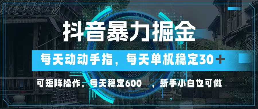 抖音暴力掘金，动动手指就可以，单机30+，可矩阵操作，每天稳定600+，...-鑫梵淘