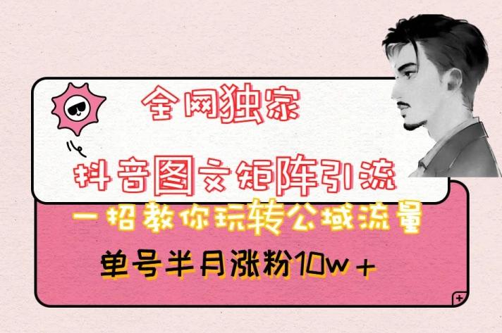 全网独家抖音图文矩阵引流，一招教你玩转公域流量，单号半月涨粉10w+【揭秘】-鑫梵淘