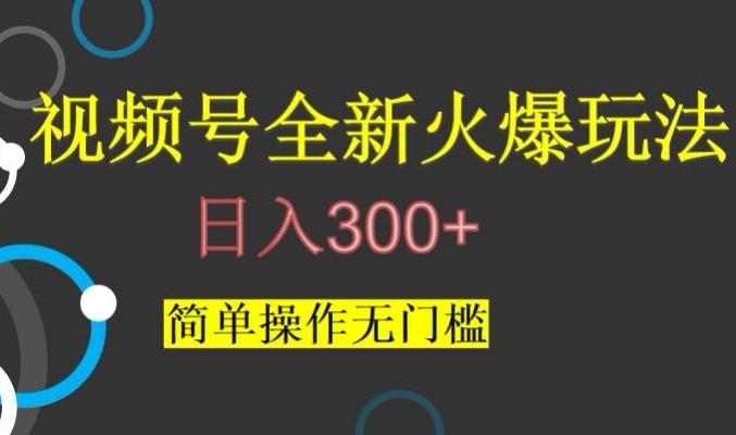视频号最新爆火玩法，日入300+，简单操作无门槛【揭秘】-鑫梵淘