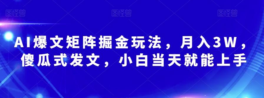 AI爆文矩阵掘金玩法，月入3W，傻瓜式发文，小白当天就能上手【揭秘】-鑫梵淘