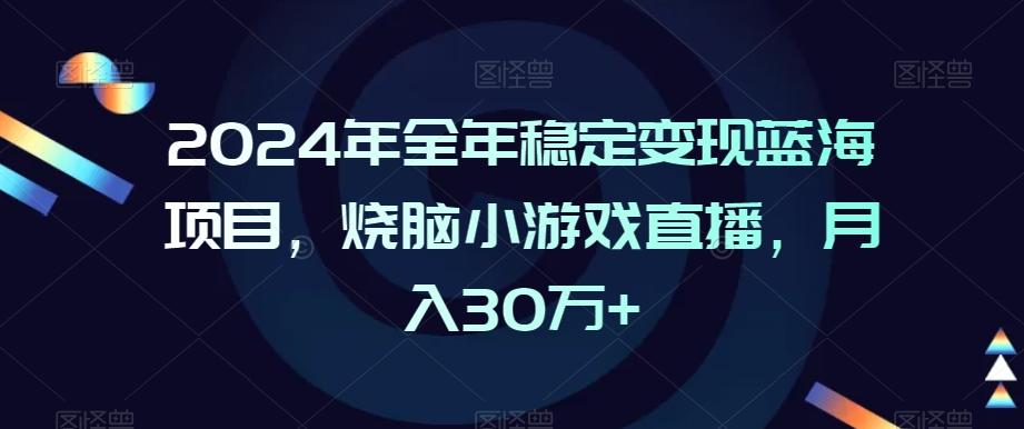 2024年全年稳定变现蓝海项目，烧脑小游戏直播，月入30万+【揭秘】-鑫梵淘