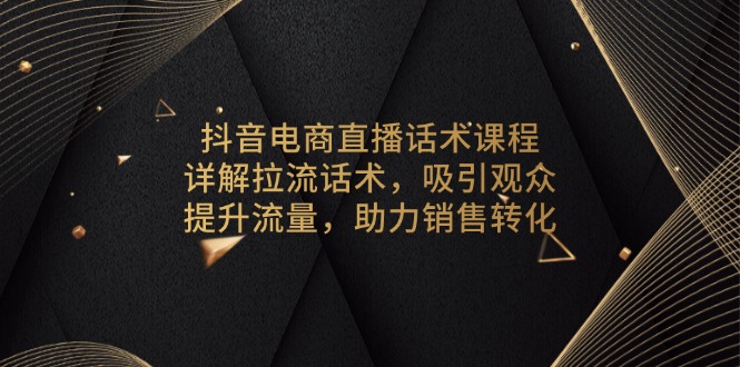 抖音电商直播话术课程，详解拉流话术，吸引观众，提升流量，助力销售转化-鑫梵淘
