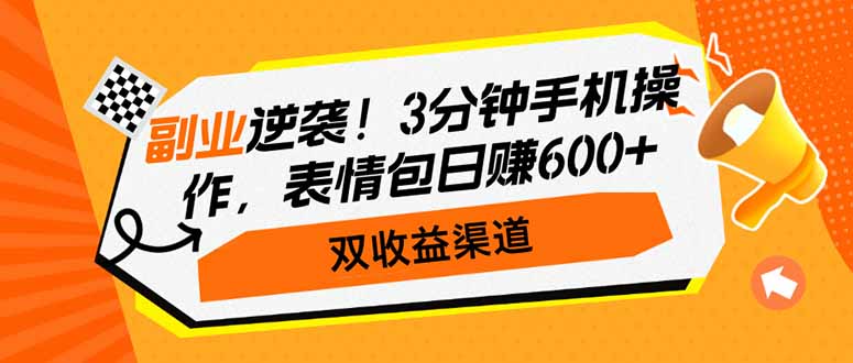 副业逆袭！3分钟手机操作，表情包日赚600+，双收益渠道-鑫梵淘