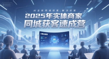 2025年实体商家同城获客速成营，同城企业AI获客全域解决方案-鑫梵淘