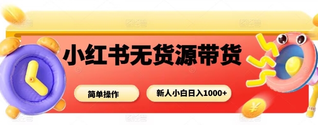 小红书无货源带货项目，简单无脑，新人小白日入多张-鑫梵淘