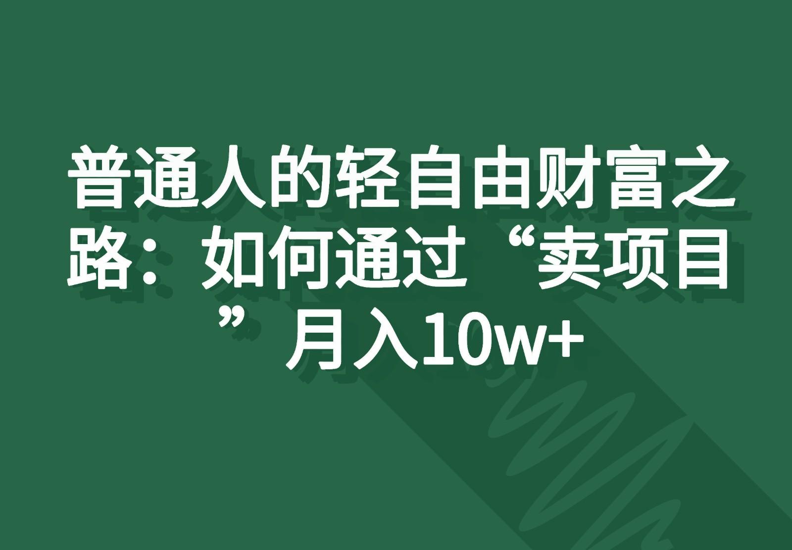 普通人的轻自由财富之路：如何通过“卖项目”月入10w+-鑫梵淘