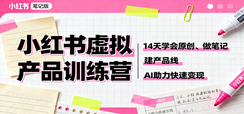小红书虚拟产品训练营：14天学会原创、做笔记、建产品线，AI助力快速变现-鑫梵淘