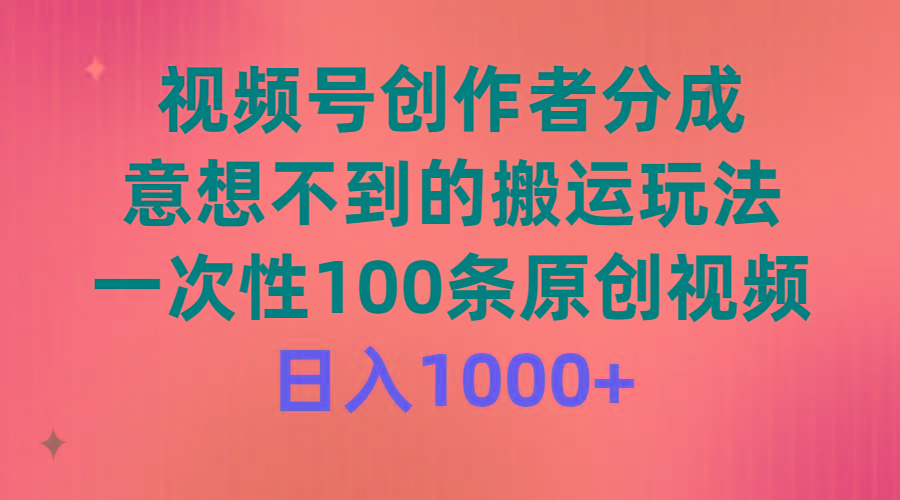 (9737期)视频号创作者分成，意想不到的搬运玩法，一次性100条原创视频，日入1000+-鑫梵淘