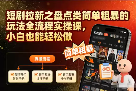 短剧拉新之盘点类简单粗暴的玩法全流程实操课，小白也能轻松做-鑫梵淘